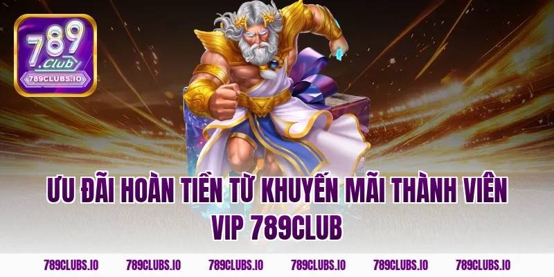 Ưu đãi hoàn tiền từ khuyến mãi thành viên vip 789CLUB
