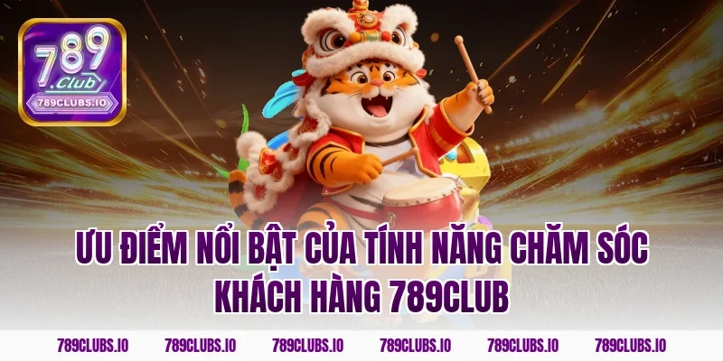 Ưu điểm nổi bật của tính năng chăm sóc khách hàng 789club