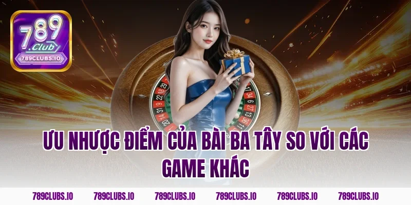 Ưu nhược điểm của bài ba tây so với các game khác