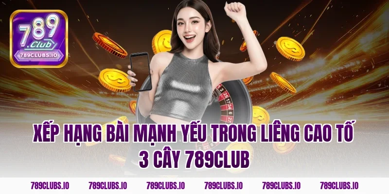 Xếp hạng bài mạnh yếu trong liêng cao tố 3 cây 789CLUB