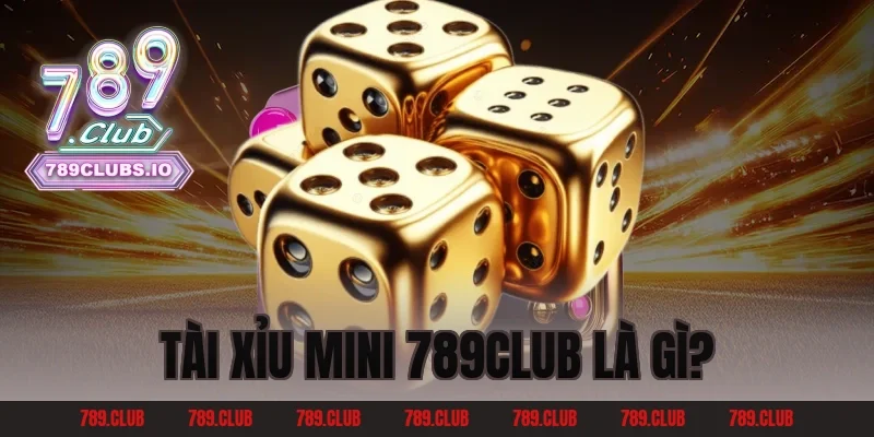Tài Xỉu Mini 789CLUB Là Gì?